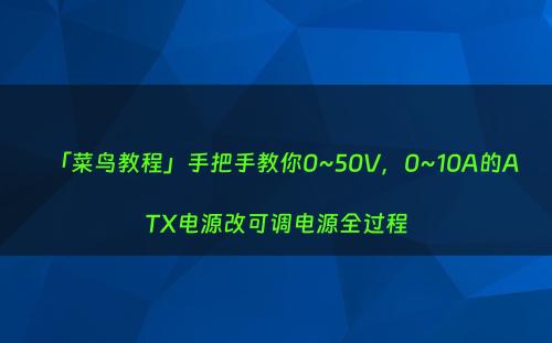 「菜鸟教程」手把手教你0~50V，0~10A的ATX电源改可调电源全过程