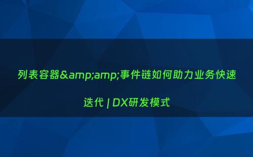 列表容器&amp;事件链如何助力业务快速迭代 | DX研发模式