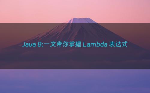 Java 8:一文带你掌握 Lambda 表达式