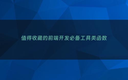 值得收藏的前端开发必备工具类函数