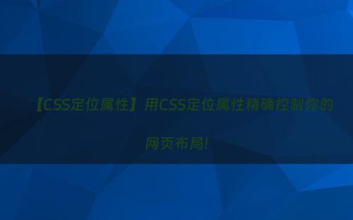 【CSS定位属性】用CSS定位属性精确控制你的网页布局!
