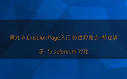 第九节 DrissionPage入门 特性和亮点-特性演示-与 selenium 对比
