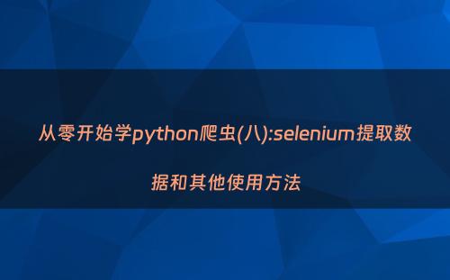 从零开始学python爬虫(八):selenium提取数据和其他使用方法