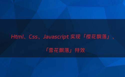 Html、Css、Javascript 实现「樱花飘落」、「雪花飘落」特效