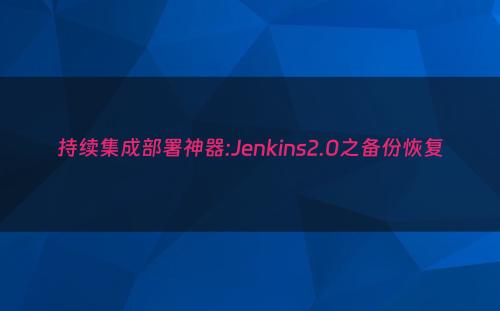 持续集成部署神器:Jenkins2.0之备份恢复