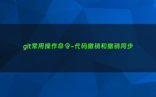 git常用操作命令-代码撤销和撤销同步