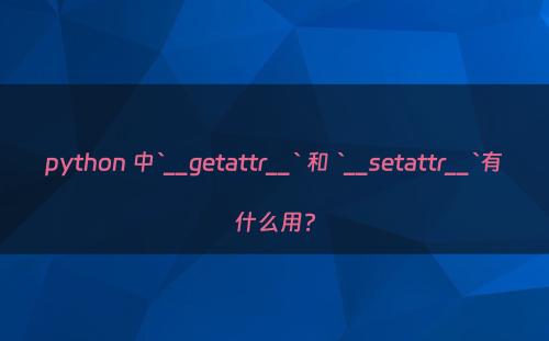 python 中`__getattr__` 和 `__setattr__`有什么用?