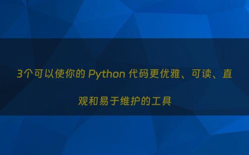 3个可以使你的 Python 代码更优雅、可读、直观和易于维护的工具