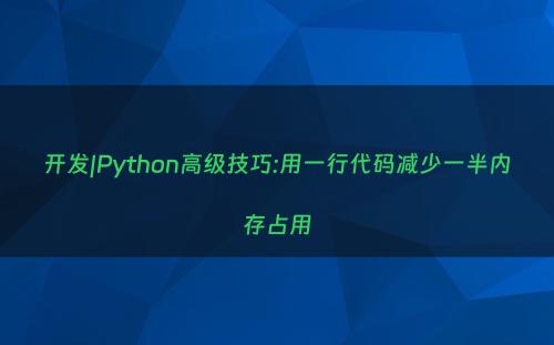 开发|Python高级技巧:用一行代码减少一半内存占用