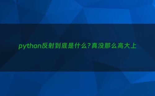 python反射到底是什么?真没那么高大上