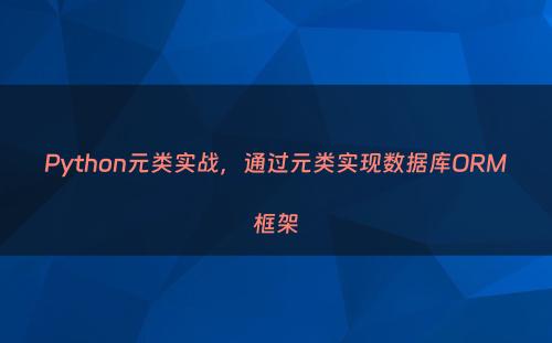 Python元类实战，通过元类实现数据库ORM框架