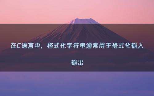 在C语言中，格式化字符串通常用于格式化输入输出