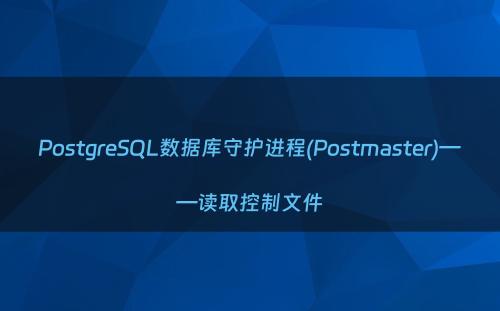 PostgreSQL数据库守护进程(Postmaster)——读取控制文件