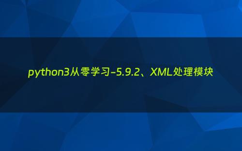 python3从零学习-5.9.2、XML处理模块