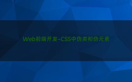 Web前端开发-CSS中伪类和伪元素