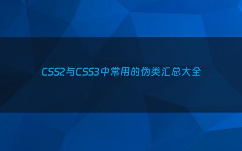 CSS2与CSS3中常用的伪类汇总大全