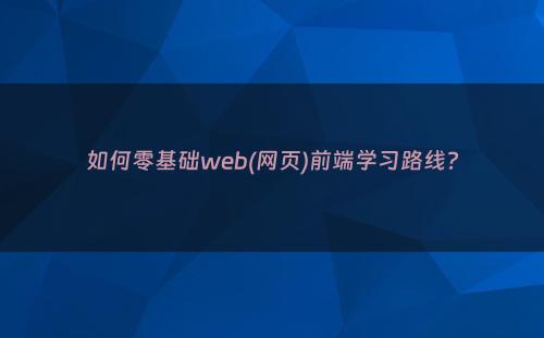 如何零基础web(网页)前端学习路线?