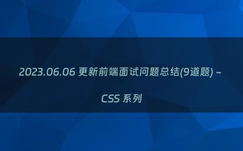 2023.06.06 更新前端面试问题总结(9道题) - CSS 系列