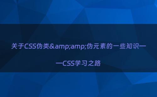 关于CSS伪类&amp;伪元素的一些知识——CSS学习之路