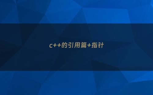 c++的引用篇+指针