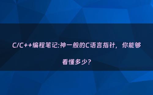 C/C++编程笔记:神一般的C语言指针，你能够看懂多少?