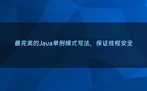 最完美的Java单例模式写法，保证线程安全