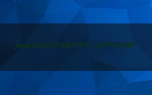 javascript如何分割字符串（js字符串切割）