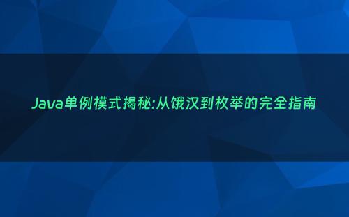 Java单例模式揭秘:从饿汉到枚举的完全指南