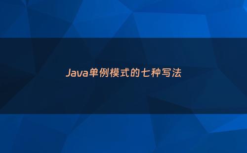 Java单例模式的七种写法