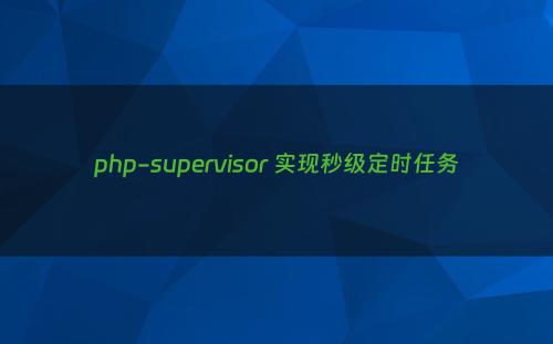 php-supervisor 实现秒级定时任务