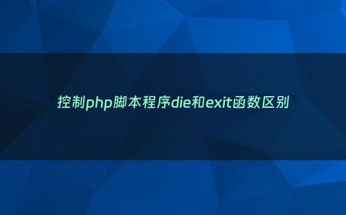 控制php脚本程序die和exit函数区别
