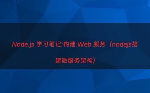 Node.js 学习笔记:构建 Web 服务（nodejs搭建微服务架构）