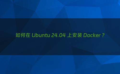 如何在 Ubuntu 24.04 上安装 Docker ?