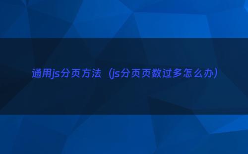 通用js分页方法（js分页页数过多怎么办）