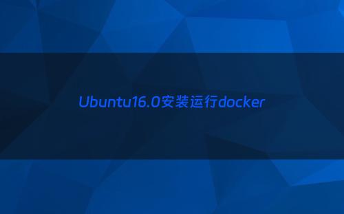 Ubuntu16.0安装运行docker