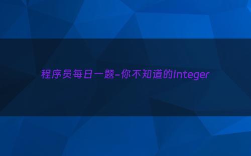 程序员每日一题-你不知道的Integer