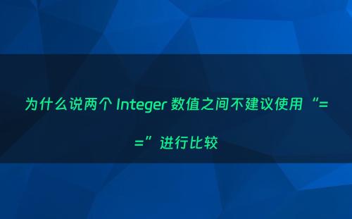 为什么说两个 Integer 数值之间不建议使用“==”进行比较