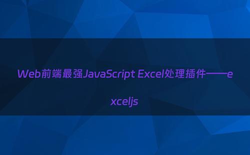 Web前端最强JavaScript Excel处理插件——exceljs