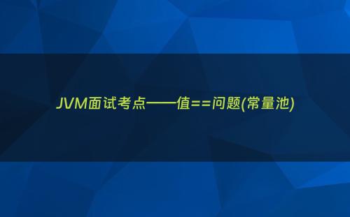 JVM面试考点——值==问题(常量池)