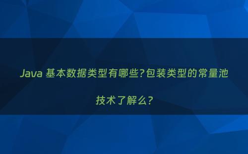 Java 基本数据类型有哪些?包装类型的常量池技术了解么?