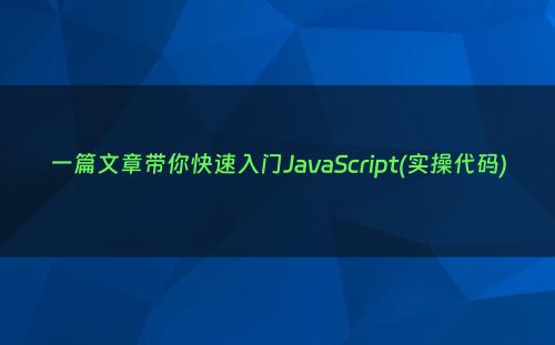一篇文章带你快速入门JavaScript(实操代码)