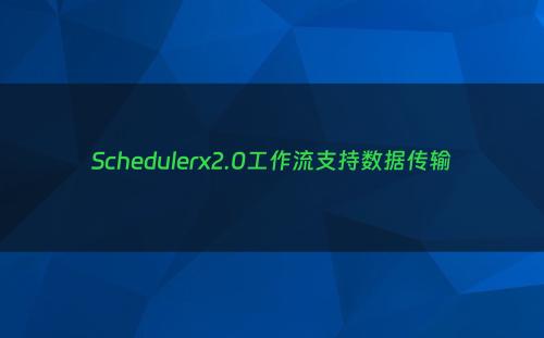 Schedulerx2.0工作流支持数据传输