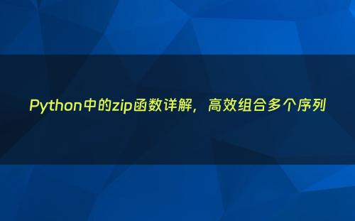 Python中的zip函数详解，高效组合多个序列