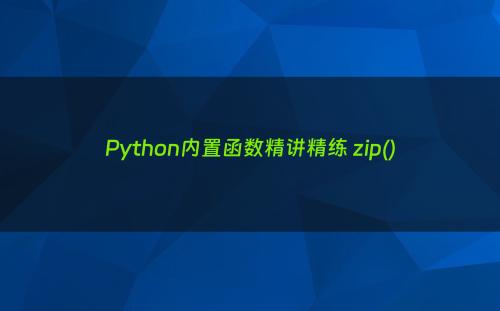 Python内置函数精讲精练 zip()