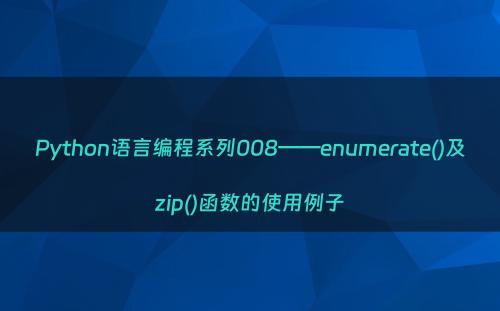 Python语言编程系列008——enumerate()及zip()函数的使用例子