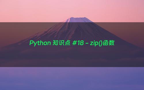 Python 知识点 #18 - zip()函数
