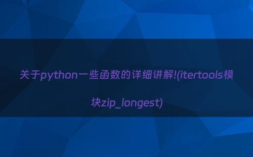 关于python一些函数的详细讲解!(itertools模块zip_longest)