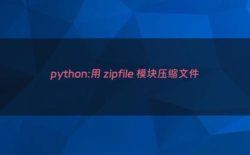 python:用 zipfile 模块压缩文件