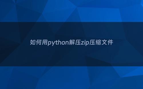 如何用python解压zip压缩文件