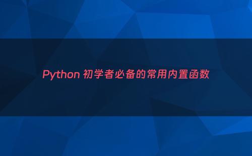 Python 初学者必备的常用内置函数